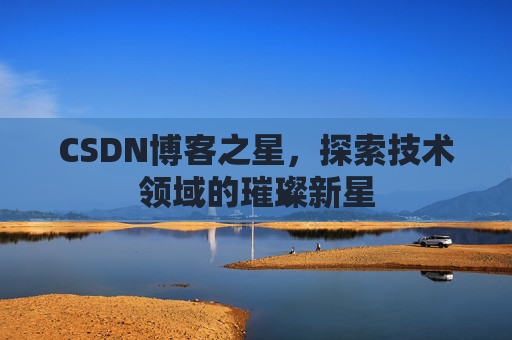 CSDN博客之星，探索技术领域的璀璨新星